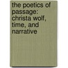 The Poetics of Passage: Christa Wolf, Time, and Narrative by Heike Polster
