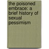 The Poisoned Embrace: A Brief History Of Sexual Pessimism by Lawrence Osborne