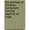 The Promise of Christian Humanism: Thomas Aquinas on Hope door Dominic F. Doyle