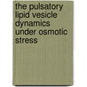 The Pulsatory Lipid Vesicle Dynamics Under Osmotic Stress door Dumitru Popescu