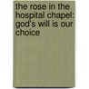 The Rose In The Hospital Chapel: God's Will Is Our Choice door Penelope Kaye