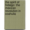 The Spirit Of Hidalgo: The Mexican Revolution In Coahuila by Suzanne B. Pasztor