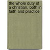 The Whole Duty of a Christian, Both in Faith and Practice by Hugo Grotius