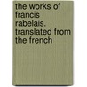 The works of Francis Rabelais. Translated from the French by François Rabelais