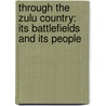 Through The Zulu Country: Its Battlefields And Its People door Bertram Mitford