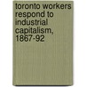 Toronto Workers Respond To Industrial Capitalism, 1867-92 door Gregory S. Kealey