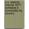 U.S. Exports Volume 1977; Schedule B Commodity by Country by United States Bureau of the Census