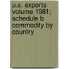 U.S. Exports Volume 1981; Schedule B Commodity by Country by United States Bureau of the Census