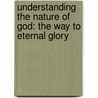 Understanding the Nature of God: The Way to Eternal Glory door James E. Conable