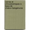 Verres et Vitrocéramiques à base de chalco-halogénures by Yannick Ledemi