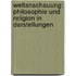 Weltanschauung: Philosophie und Religion in Darstellungen