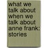 What We Talk about When We Talk about Anne Frank: Stories
