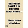 What Will He Do with It, by Pisistratus Caxton (Volume 2) by Edward Bulwer Lytton Lytton