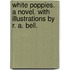 White Poppies. A novel. With illustrations by R. A. Bell.