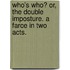 Who's Who? or, the Double Imposture. A farce in two acts.