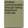 Wireless Communication through Fading Dispersive Channels door Dr Jyoteesh Malhotra