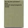 Wo lag das Paradies? Eine Biblisch-Assyriologische Studie by Delitzsch Friedrich