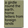 a Girdle Round the Earth. Home Letters from Foreign Lands door D.N. Richardson
