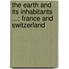 the Earth and Its Inhabitants ...: France and Switzerland door Elisï¿½E. Reclus