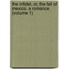 the Infidel, Or, the Fall of Mexico. a Romance (Volume 1) by Robert Montgomery Bird