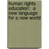 Human Rights Education:  A  New Language for a New World