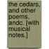 The Cedars, and other poems, andc. [With musical notes.]