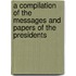 A Compilation of the Messages and Papers of the Presidents