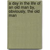 A Day in the Life of an Old Man By, Obviously, the Old Man door Bill Glasser