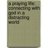A Praying Life: Connecting With God In A Distracting World door Paul E. Miller