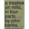 A treatise on mills, in four parts. ... By John Banks, ... door John Banks