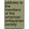 Address to the Members of the American Antiquarian Society by Worcester American Antiquarian Society