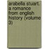 Arabella Stuart. a Romance from English History (Volume 3)