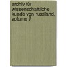 Archiv Für Wissenschaftliche Kunde Von Russland, Volume 7 door Onbekend