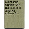 Atlantische Studien: Von Deutschen In Amerika, Volume 4... door Onbekend