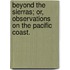 Beyond the Sierras; Or, Observations on the Pacific Coast.