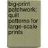 Big-Print Patchwork: Quilt Patterns for Large-Scale Prints