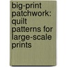 Big-Print Patchwork: Quilt Patterns for Large-Scale Prints by Sandy Turner