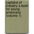 Captains of Industry a Book for Young Americans (Volume 1)