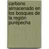 Carbono Almacenado en los Bosques de la Región Purépecha by José Antonio BenjamíN. Ordóñez Díaz