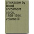 Chickasaw By Blood Enrollment Cards, 1898-1914. Volume Iii