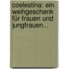 Coelestina: Ein Weihgeschenk Für Frauen Und Jungfrauen... by Unknown