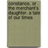 Constance, or the Merchant's Daughter. a Tale of Our Times