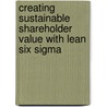Creating Sustainable Shareholder Value with Lean Six Sigma by Volker G. Hahn