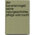 Der Kanarienvogel; seine Naturgeschichte, Pflege und Zucht