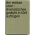 Der weisse Stein : Dramatisches Gedicht in fünf Aufzügen