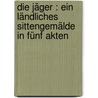 Die Jäger : Ein Ländliches Sittengemälde In Fünf Akten by August Wilhelm Iffland