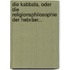 Die Kabbala, Oder Die Religionsphilosophie Der Hebräer...
