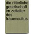 Die ritterliche Gesellschaft im Zeitalter des Frauencultus