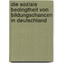 Die soziale Bedingtheit von Bildungschancen in Deutschland