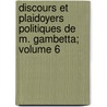Discours Et Plaidoyers Politiques de M. Gambetta; Volume 6 door Lon Gambetta